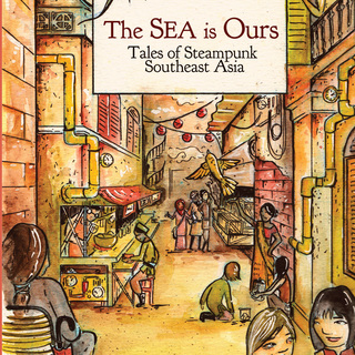 The SEA Is Ours: Tales of Steampunk Southeast Asia ed. by Jaymee Goh and Joyce Chng